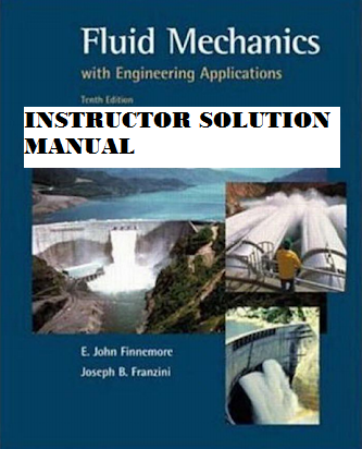 INSTRUCTOR SOLUTION MANUAL; Fluid Mechanics With Engineering Applications (Edition:10th) by E.John Finnemore , Joseph B.Franzini ,daugherty. 2