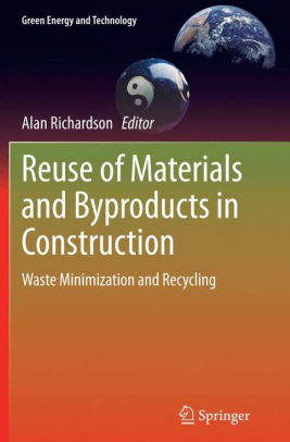 Reuse of Materials and Byproducts in Construction: Waste Minimization and Recycling by Alan Richardson & Alan Richardson 2