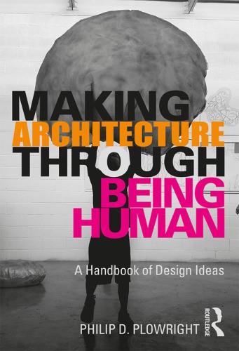 [2020] Making Architecture Through Being Human: A Handbook of Design Ideas by Philip D. Plowright 3