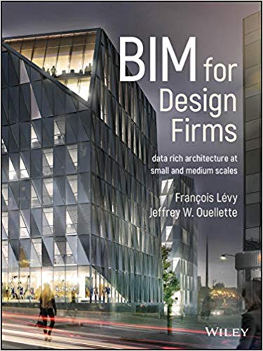 BIM for Design Firms: Data Rich Architecture at Small and Medium Scales by François Lévy, Jeffrey W. Ouellette [2019] 13